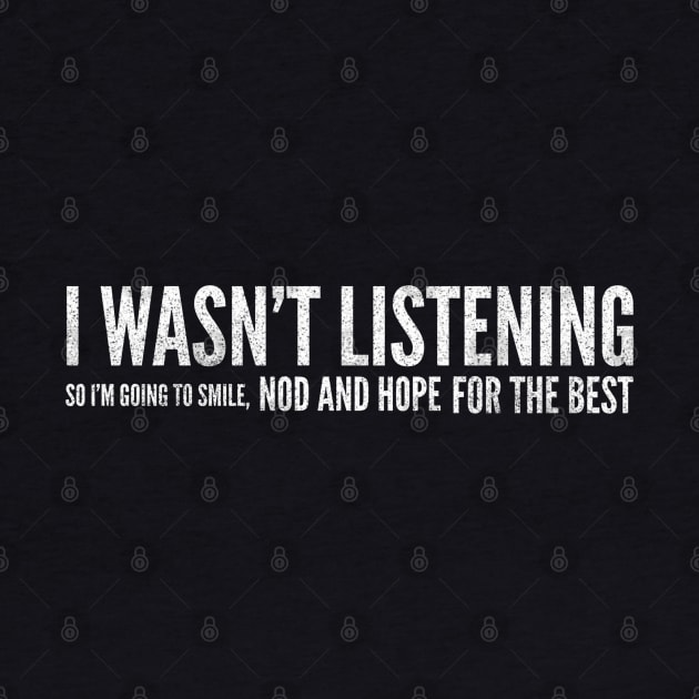 I Wasn't Listening So I'm Going To Smile, Nod And Hope For The Best - Funny Sayings by Textee Store